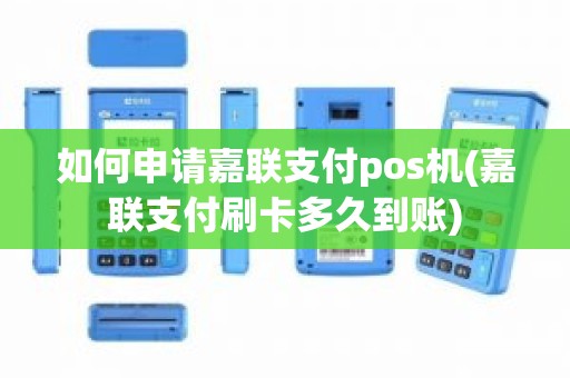 如何申请嘉联支付pos机(嘉联支付刷卡多久到账)