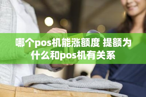 哪个pos机能涨额度 提额为什么和pos机有关系