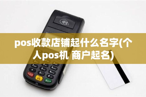 pos收款店铺起什么名字(个人pos机 商户起名)