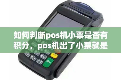 如何判断pos机小票是否有积分，pos机出了小票就是刷成功