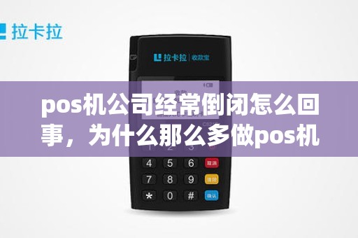 pos机公司经常倒闭怎么回事，为什么那么多做pos机的公司