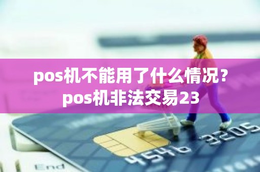 pos机不能用了什么情况？pos机非法交易23
