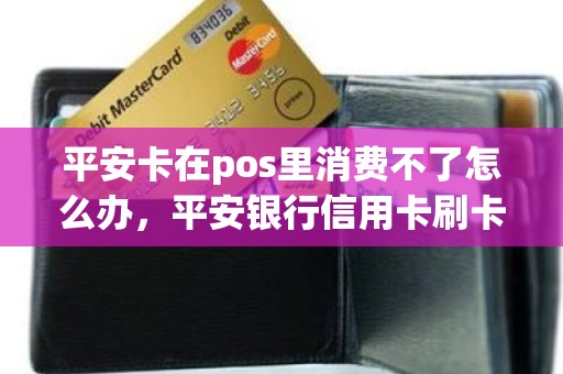 平安卡在pos里消费不了怎么办，平安银行信用卡刷卡失败什么原因