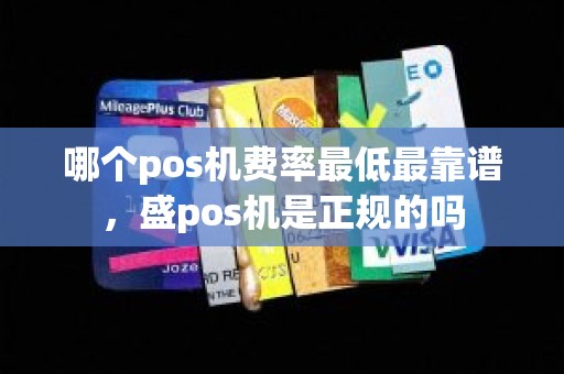 哪个pos机费率最低最靠谱，盛pos机是正规的吗
