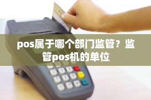pos属于哪个部门监管？监管pos机的单位