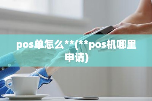 pos单怎么**(**pos机哪里申请)