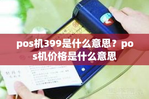 pos机399是什么意思？pos机价格是什么意思