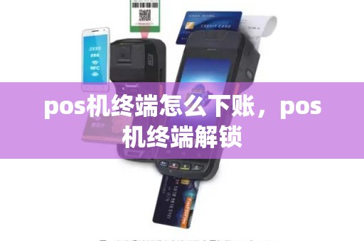 pos机终端怎么下账，pos机终端解锁