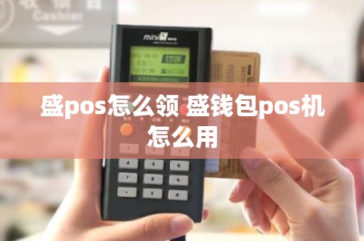 盛pos怎么领 盛钱包pos机怎么用