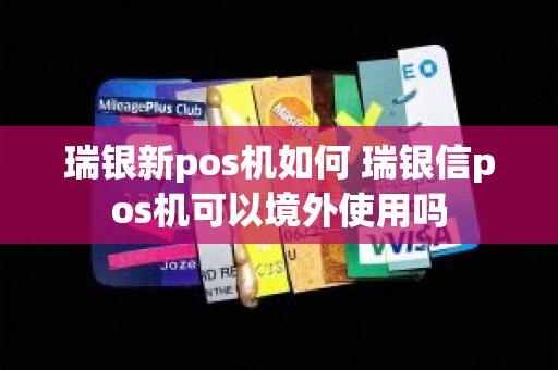 瑞银新pos机如何 瑞银信pos机可以境外使用吗