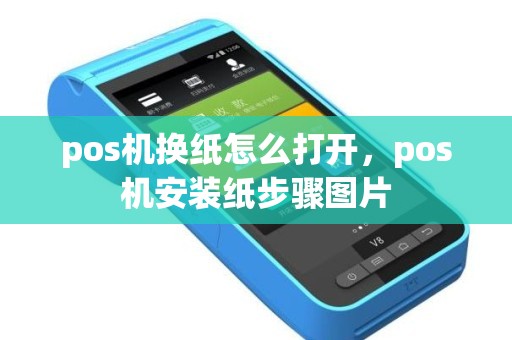 pos机换纸怎么打开，pos机安装纸步骤图片