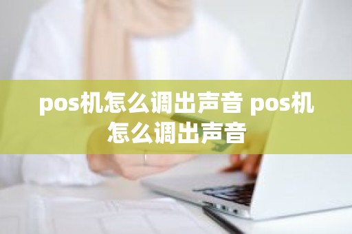 pos机怎么调出声音 pos机怎么调出声音