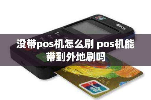 没带pos机怎么刷 pos机能带到外地刷吗