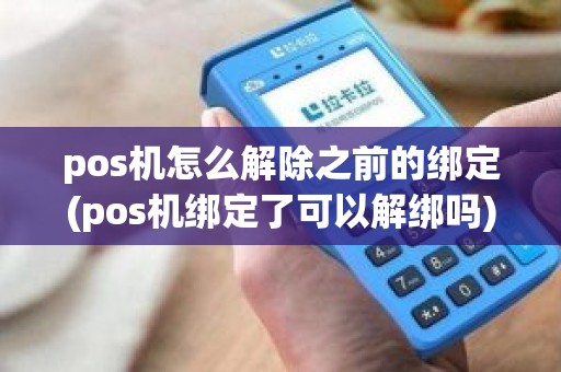 pos机怎么解除之前的绑定(pos机绑定了可以解绑吗)