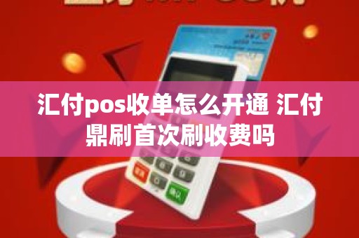 汇付pos收单怎么开通 汇付鼎刷首次刷收费吗
