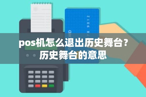 pos机怎么退出历史舞台？历史舞台的意思