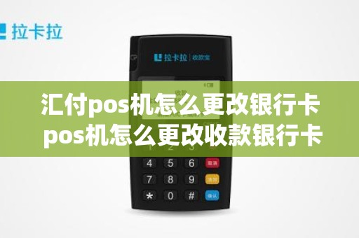 汇付pos机怎么更改银行卡 pos机怎么更改收款银行卡