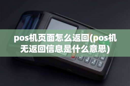 pos机页面怎么返回(pos机无返回信息是什么意思)