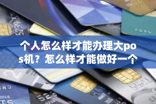 个人怎么样才能办理大pos机？怎么样才能做好一个