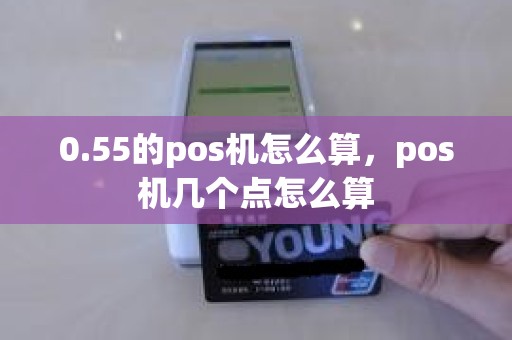 0.55的pos机怎么算，pos机几个点怎么算