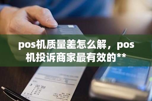 pos机质量差怎么解，pos机投诉商家最有效的**