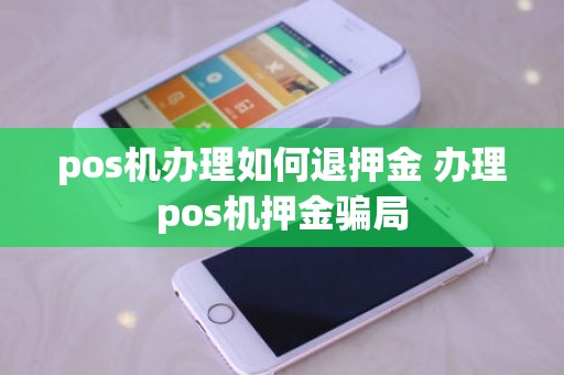 pos机办理如何退押金 办理pos机押金骗局