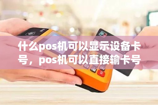 什么pos机可以显示设备卡号，pos机可以直接输卡号吗