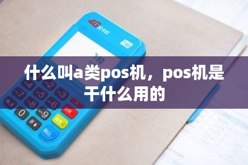 什么叫a类pos机，pos机是干什么用的