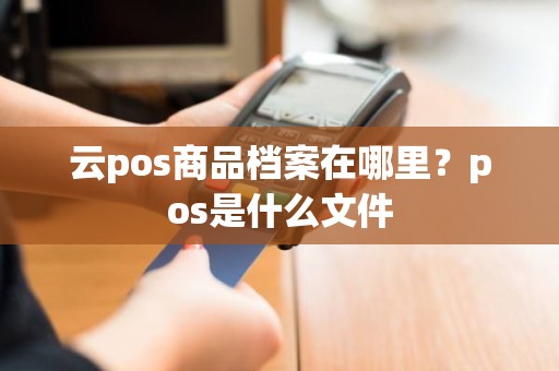 云pos商品档案在哪里？pos是什么文件
