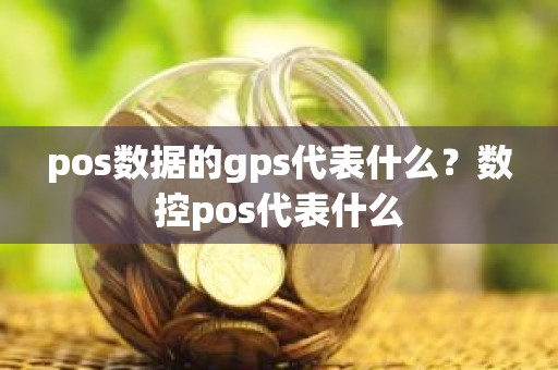 pos数据的gps代表什么？数控pos代表什么