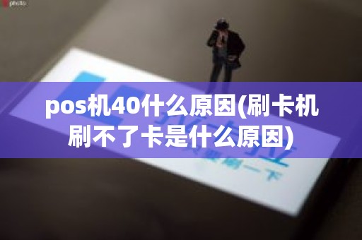 pos机40什么原因(刷卡机刷不了卡是什么原因)