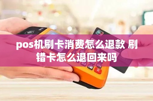 pos机刷卡消费怎么退款 刷错卡怎么退回来吗