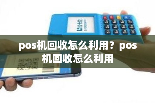 pos机回收怎么利用？pos机回收怎么利用