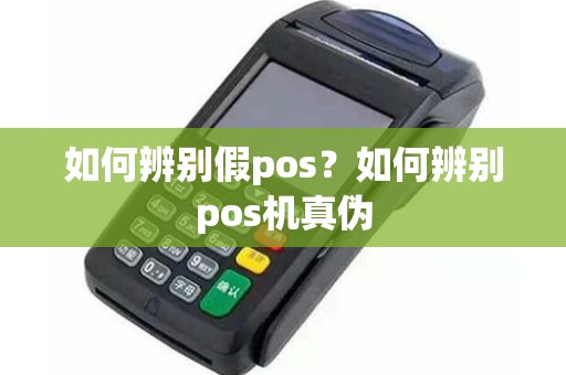 如何辨别假pos？如何辨别pos机真伪