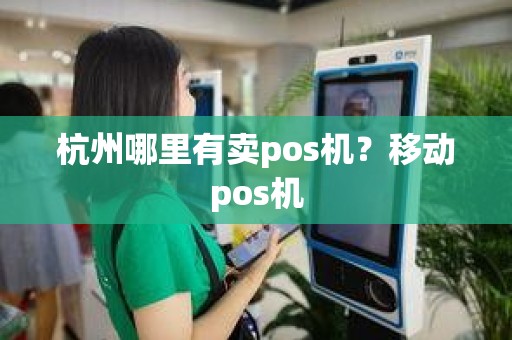 杭州哪里有卖pos机？移动pos机