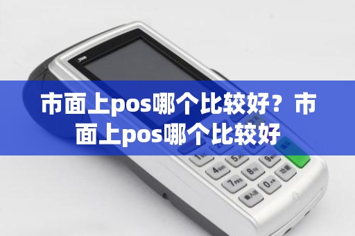 市面上pos哪个比较好？市面上pos哪个比较好