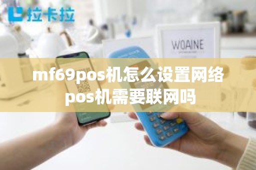 mf69pos机怎么设置网络 pos机需要联网吗