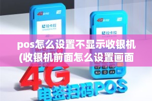 pos怎么设置不显示收银机(收银机前面怎么设置画面)