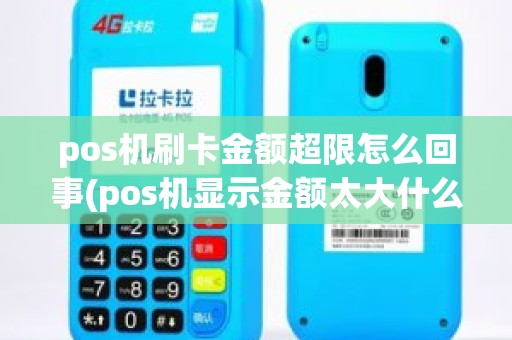pos机刷卡金额超限怎么回事(pos机显示金额太大什么原因)
