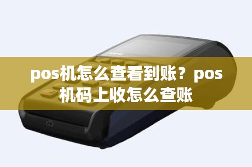 pos机怎么查看到账？pos机码上收怎么查账