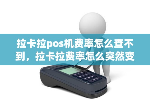 拉卡拉pos机费率怎么查不到,拉卡拉费率怎么突然变高了 拉卡拉pos机费率怎么查不到,拉卡拉费率怎么突然变高了