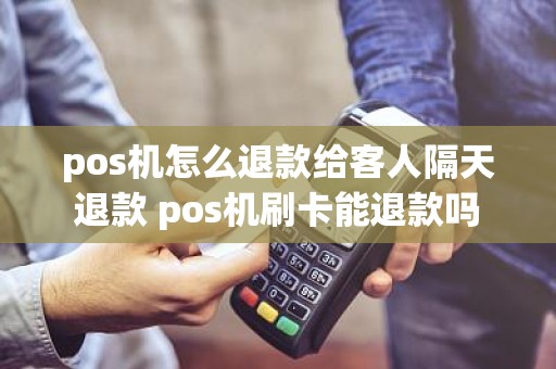 pos机怎么退款给客人隔天退款 pos机刷卡能退款吗