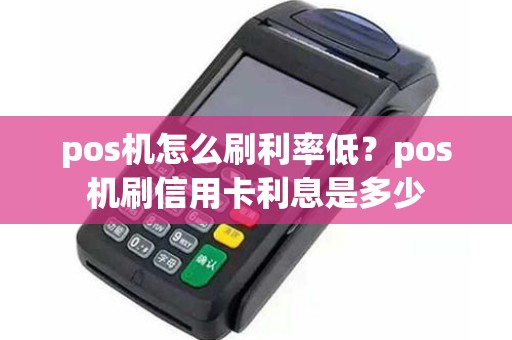 pos机怎么刷利率低？pos机刷信用卡利息是多少