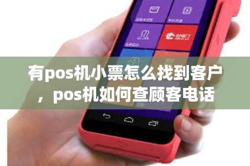 有pos机小票怎么找到客户，pos机如何查顾客电话