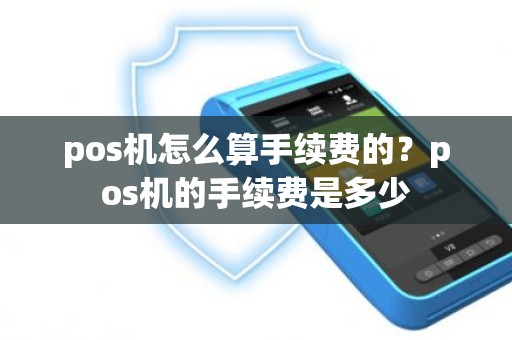 pos机怎么算手续费的？pos机的手续费是多少