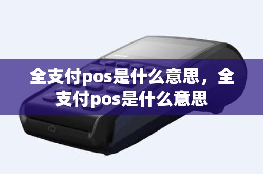 全支付pos是什么意思，全支付pos是什么意思