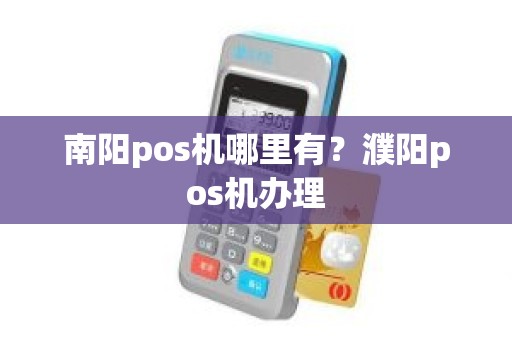 南阳pos机哪里有？濮阳pos机办理