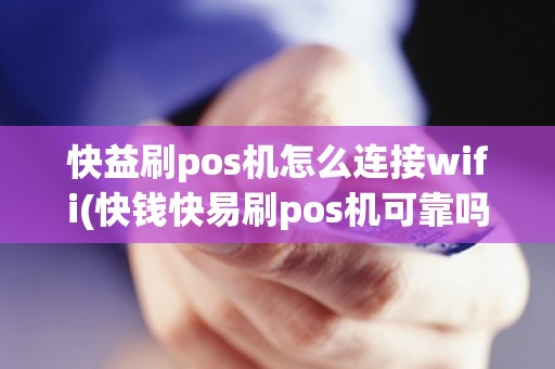 快益刷pos机怎么连接wifi(快钱快易刷pos机可靠吗)