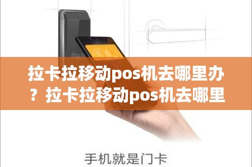 拉卡拉移动pos机去哪里办？拉卡拉移动pos机去哪里办