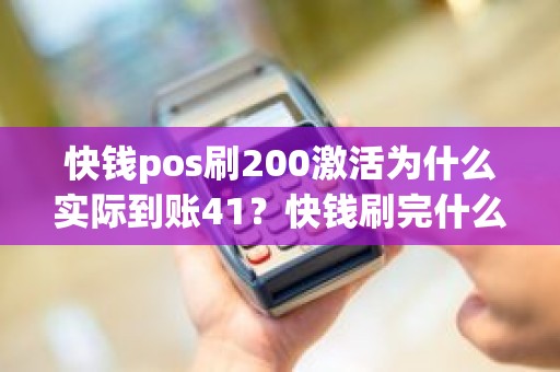 快钱pos刷200激活为什么实际到账41？快钱刷完什么时候到账